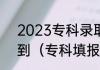 2023专科录取时间什么时间可以查到（专科填报后多久能查到结果）