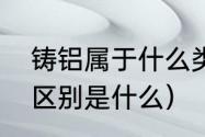 铸铝属于什么类材料（铸铝和铝合金区别是什么）