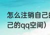 怎么注销自己的qq空间（怎么注销自己的qq空间）