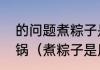 的问题煮粽子是冷水下锅还是开水下锅（煮粽子是用冷水还是热水）