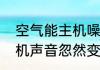 空气能主机噪音大怎么解决（电脑主机声音忽然变得很大是什么原因）