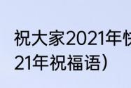 祝大家2021年快乐的祝福语（祝福2021年祝福语）