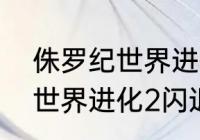 侏罗纪世界进化怎么那么卡（侏罗纪世界进化2闪退报错怎么解决）