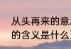 从头再来的意思是什么（“从头再来”的含义是什么）