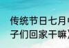 传统节日七月中旬干嘛（中元节叫孩子们回家干嘛）