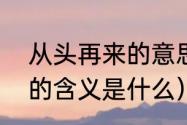 从头再来的意思是什么（“从头再来”的含义是什么）