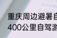 重庆周边避暑自驾游攻略（重庆周边400公里自驾游攻略）