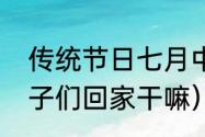 传统节日七月中旬干嘛（中元节叫孩子们回家干嘛）