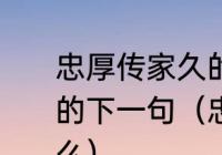 忠厚传家久的下一句还有接交人义子的下一句（忠厚传家久的后一句是什么）