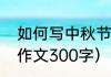 如何写中秋节作文（三年级写中秋节作文300字）