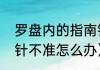 罗盘内的指南针为啥不对（罗盘指南针不准怎么办）