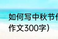 如何写中秋节作文（三年级写中秋节作文300字）