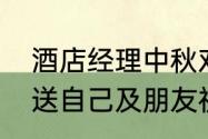 酒店经理中秋对顾客的祝福语（中秋送自己及朋友祝福语）