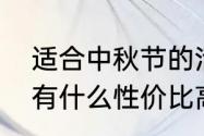 适合中秋节的活动小礼品（中秋送礼有什么性价比高的礼品）