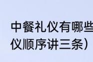 中餐礼仪有哪些?请举例三条（中餐礼仪顺序讲三条）