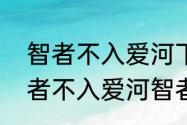 智者不入爱河下一句是什么意思（智者不入爱河智者意兴阑珊）