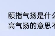 颐指气扬是什么意思（亭亭玉立和趾高气扬的意思不会的不要进来）