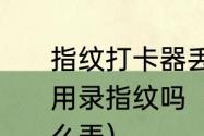 指纹打卡器丢了重新换个新打卡器还用录指纹吗（指纹打卡上下班具体怎么弄）