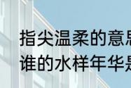 指尖温柔的意思（谁的温柔指尖染指谁的水样年华是什么意思）