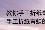 教你手工折纸青蛙的几种方法（教你手工折纸青蛙的几种方法）