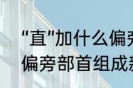 “直”加什么偏旁能成新字（给“直”加偏旁部首组成新词）