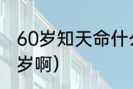 60岁知天命什么意思（知天命是多少岁啊）