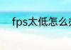 fps太低怎么办（fps太低怎么办）