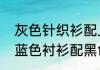 灰色针织衫配上淡蓝色衬衫可以吗（蓝色衬衫配黑色的针织衫怎么样）