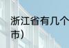 浙江省有几个市（浙江省一共有几个市）