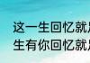 这一生回忆就足够的原唱是谁（这一生有你回忆就足够原唱是谁）