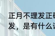 正月不理发正确说法（为何正月不理发，是有什么说法吗）