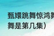 甄嬛跳舞惊鸿舞多少集（甄嬛传惊鸿舞是第几集）