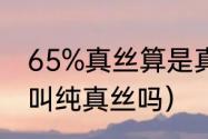 65%真丝算是真丝吗（90%真丝可以叫纯真丝吗）