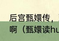 后宫甄嬛传，甄嬛，这两个字念什么啊（甄嬛读huan还是xuan）