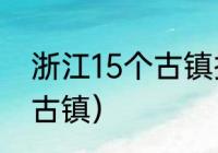 浙江15个古镇排名（浙江最值得去的古镇）