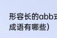 形容长的abb式词语（以“长”开头的成语有哪些）