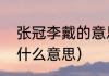 张冠李戴的意思（张冠李戴的张冠是什么意思）