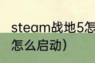 steam战地5怎么启动（steam战地5怎么启动）