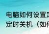 电脑如何设置定时关机电脑如何设置定时关机（如何设置电脑自动开关机）