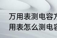 万用表测电容方法及挡位说明（用万用表怎么测电容）