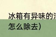 冰箱有异味的清理方法（冰箱有臭味怎么除去）