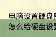 电脑设置硬盘密码一般有三种方法（怎么给硬盘设置密码）