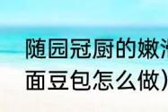 随园冠厨的嫩滑豆包怎么做（粘大米面豆包怎么做）