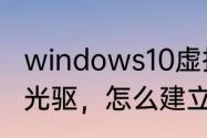 windows10虚拟光驱怎么加载（虚拟光驱，怎么建立虚拟光盘）