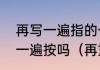 再写一遍指的一定是相同的内容再写一遍按吗（再重申一遍的二字词语）