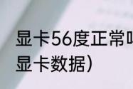 显卡56度正常吗（绝地求生怎么显示显卡数据）