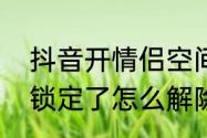 抖音开情侣空间怎么退出（情侣空间锁定了怎么解除）