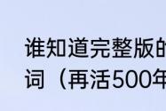 谁知道完整版的《再活五百年》的歌词（再活500年原唱）