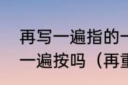 再写一遍指的一定是相同的内容再写一遍按吗（再重申一遍的二字词语）