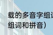 载的多音字组词和拼音（载的多音字组词和拼音）